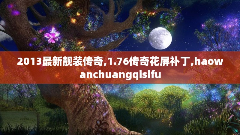 2013最新靓装传奇,1.76传奇花屏补丁,haowanchuangqisifu