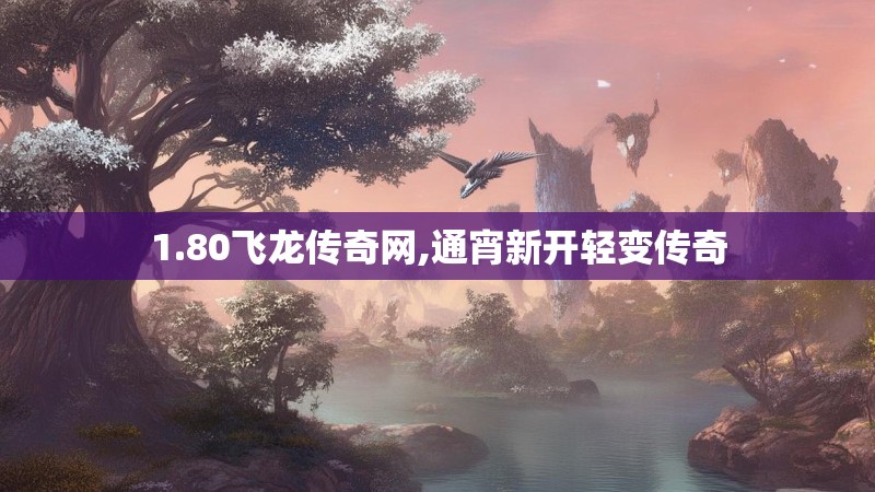 1.80飞龙传奇网,通宵新开轻变传奇 1.80飞龙传奇网,通宵新开轻变传奇