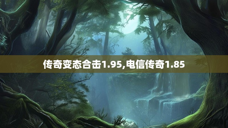 传奇变态合击1.95,电信传奇1.85 传奇变态合击1.95,电信传奇1.85