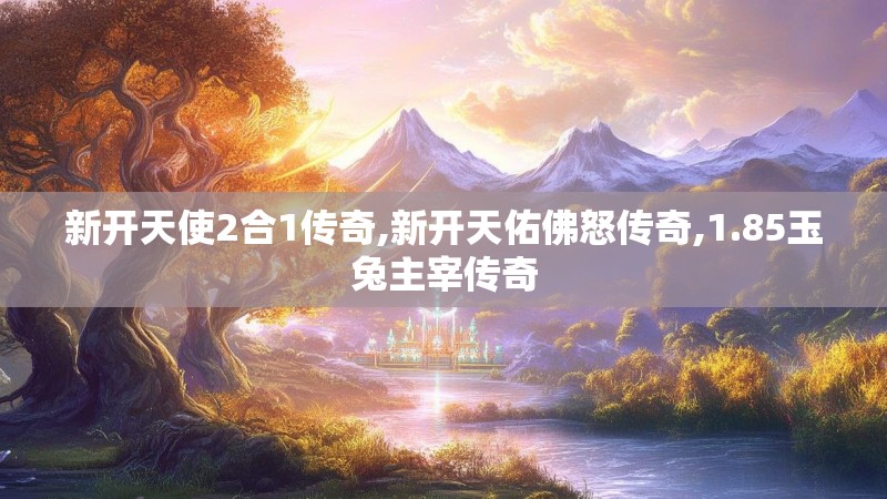 新开天使2合1传奇,新开天佑佛怒传奇,1.85玉兔主宰传奇 新开天使2合1传奇,新开天佑佛怒传奇,1.85玉兔主宰传奇