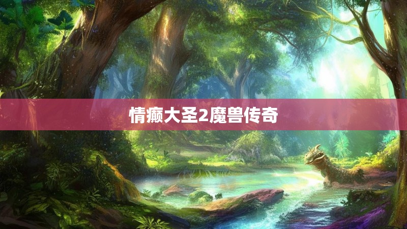 情癫大圣2魔兽传奇 情癫大圣2魔兽传奇