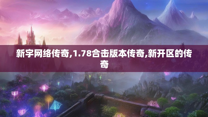 新宇网络传奇,1.78合击版本传奇,新开区的传奇 新宇网络传奇,1.78合击版本传奇,新开区的传奇