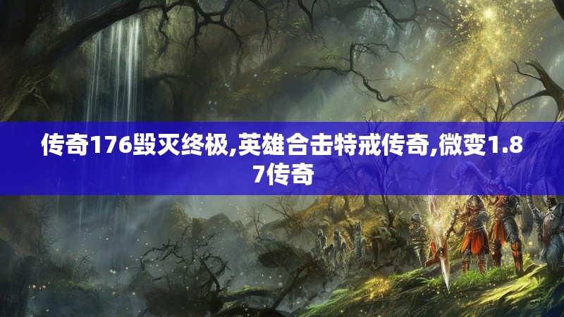 传奇176毁灭终极,英雄合击特戒传奇,微变1.87传奇 传奇176毁灭终极,英雄合击特戒传奇,微变1.87传奇