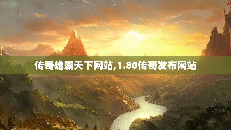 传奇雄霸天下网站,1.80传奇发布网站 传奇雄霸天下网站,1.80传奇发布网站