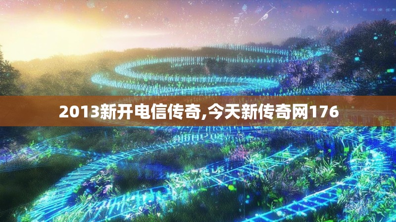 2013新开电信传奇,今天新传奇网176 2013新开电信传奇,今天新传奇网176