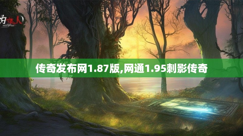 传奇发布网1.87版,网通1.95刺影传奇 传奇发布网1.87版,网通1.95刺影传奇