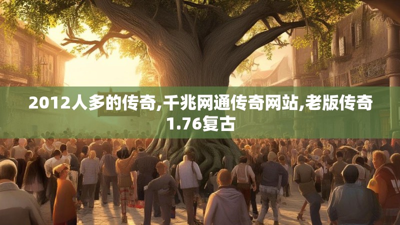 2012人多的传奇,千兆网通传奇网站,老版传奇1.76复古