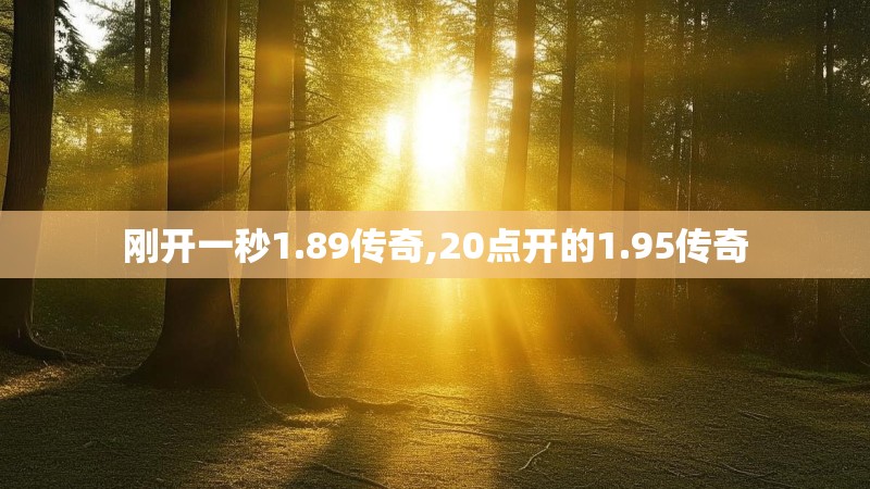 刚开一秒1.89传奇,20点开的1.95传奇 刚开一秒1.89传奇,20点开的1.95传奇