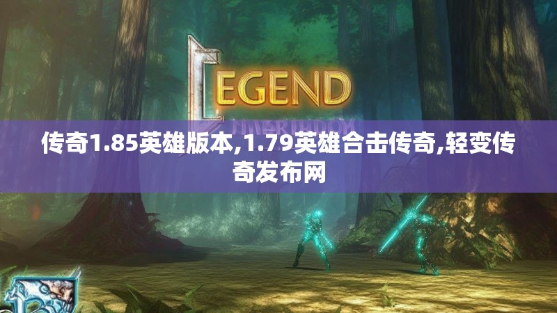 传奇1.85英雄版本,1.79英雄合击传奇,轻变传奇发布网 传奇1.85英雄版本,1.79英雄合击传奇,轻变传奇发布网
