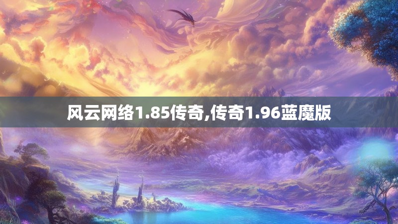 风云网络1.85传奇,传奇1.96蓝魔版 风云网络1.85传奇,传奇1.96蓝魔版