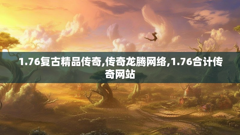 1.76复古精品传奇,传奇龙腾网络,1.76合计传奇网站 1.76复古精品传奇,传奇龙腾网络,1.76合计传奇网站