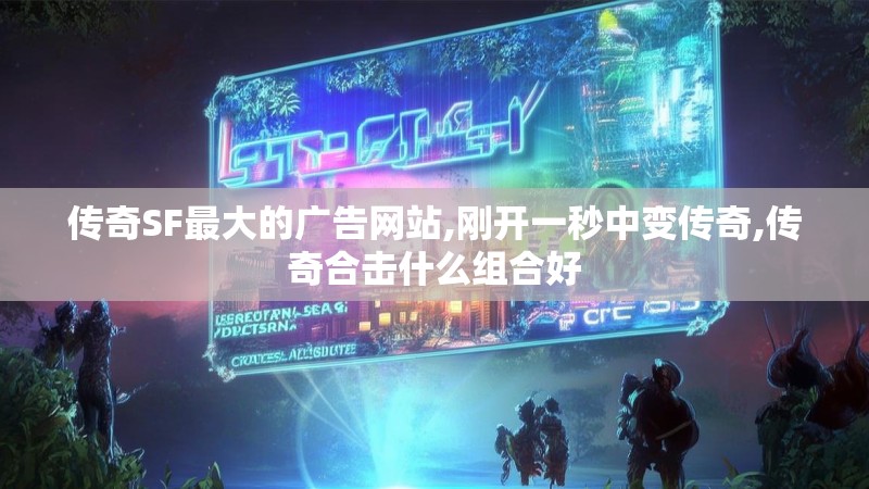 传奇SF最大的广告网站,刚开一秒中变传奇,传奇合击什么组合好
