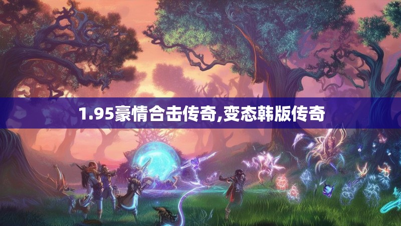 1.95豪情合击传奇,变态韩版传奇