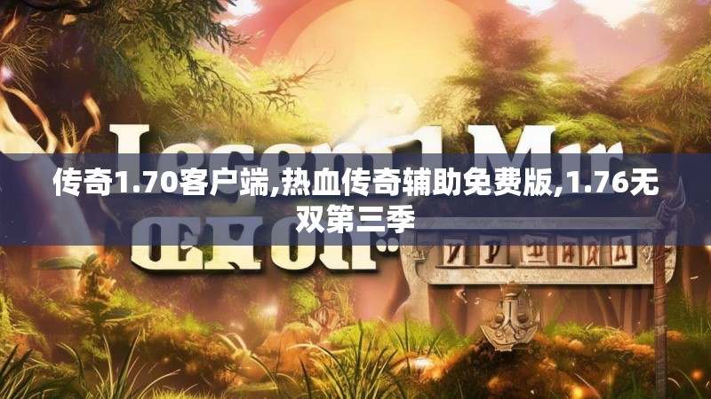 传奇1.70客户端,热血传奇辅助免费版,1.76无双第三季 传奇1.70客户端,热血传奇辅助免费版,1.76无双第三季
