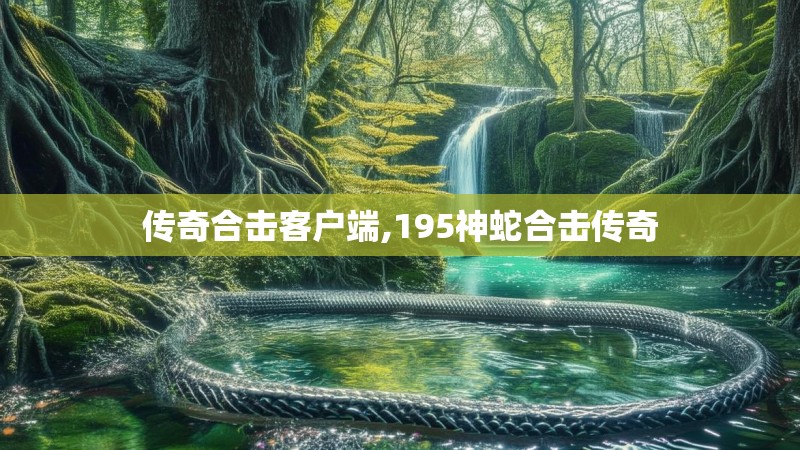 传奇合击客户端,195神蛇合击传奇 传奇合击客户端,195神蛇合击传奇