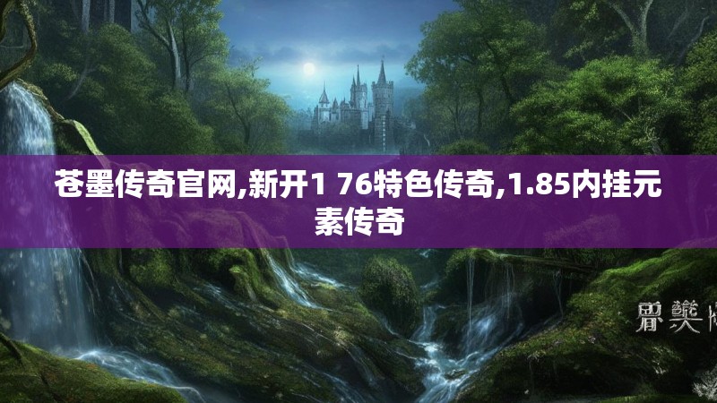 苍墨传奇官网,新开1 76特色传奇,1.85内挂元素传奇 苍墨传奇官网,新开1 76特色传奇,1.85内挂元素传奇