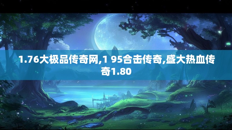 1.76大极品传奇网,1 95合击传奇,盛大热血传奇1.80 1.76大极品传奇网,1 95合击传奇,盛大热血传奇1.80
