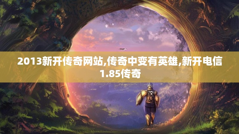 2013新开传奇网站,传奇中变有英雄,新开电信1.85传奇 2013新开传奇网站,传奇中变有英雄,新开电信1.85传奇