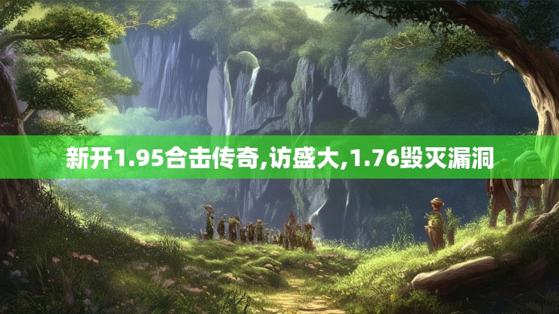 新开1.95合击传奇,访盛大,1.76毁灭漏洞 新开1.95合击传奇,访盛大,1.76毁灭漏洞