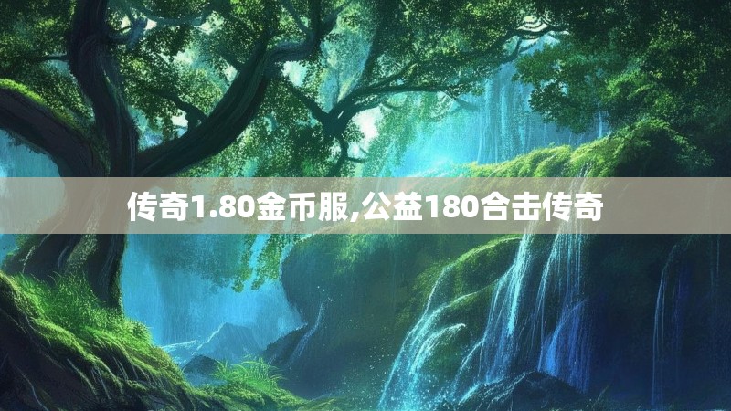 传奇1.80金币服,公益180合击传奇 传奇1.80金币服,公益180合击传奇