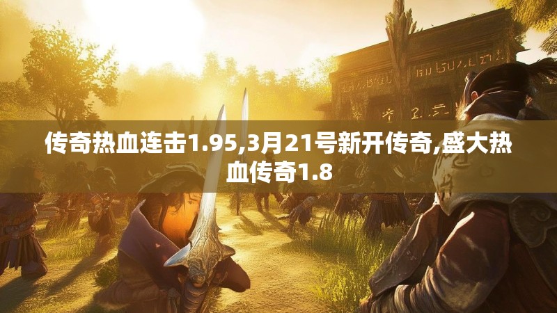 传奇热血连击1.95,3月21号新开传奇,盛大热血传奇1.8 传奇热血连击1.95,3月21号新开传奇,盛大热血传奇1.8