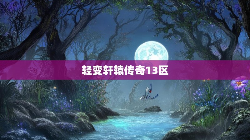 轻变轩辕传奇13区 轻变轩辕传奇13区