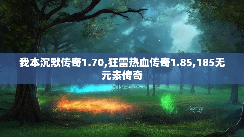 我本沉默传奇1.70,狂雷热血传奇1.85,185无元素传奇 我本沉默传奇1.70,狂雷热血传奇1.85,185无元素传奇