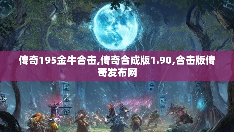传奇195金牛合击,传奇合成版1.90,合击版传奇发布网 传奇195金牛合击,传奇合成版1.90,合击版传奇发布网