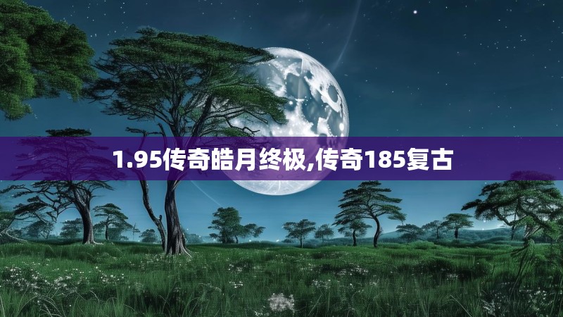 1.95传奇皓月终极,传奇185复古 1.95传奇皓月终极,传奇185复古