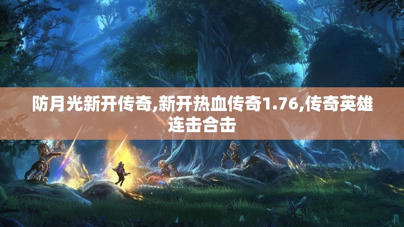 防月光新开传奇,新开热血传奇1.76,传奇英雄连击合击 防月光新开传奇,新开热血传奇1.76,传奇英雄连击合击