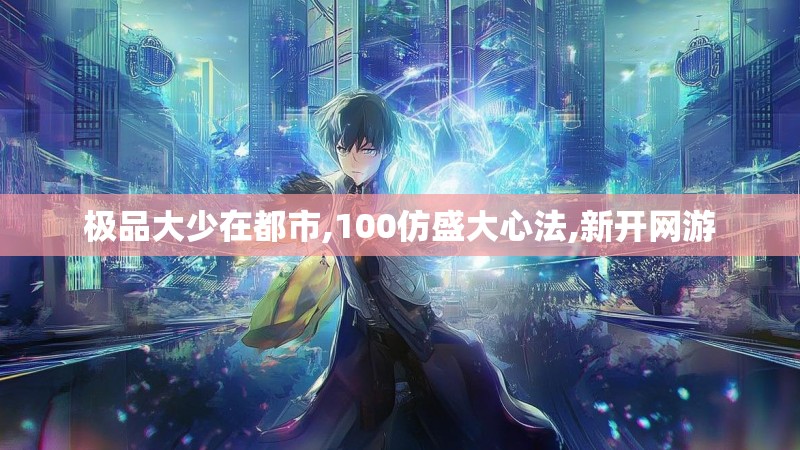 极品大少在都市,100仿盛大心法,新开网游