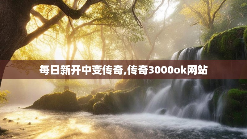 每日新开中变传奇,传奇3000ok网站 每日新开中变传奇,传奇3000ok网站