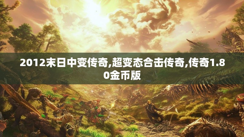 2012末日中变传奇,超变态合击传奇,传奇1.80金币版 2012末日中变传奇,超变态合击传奇,传奇1.80金币版