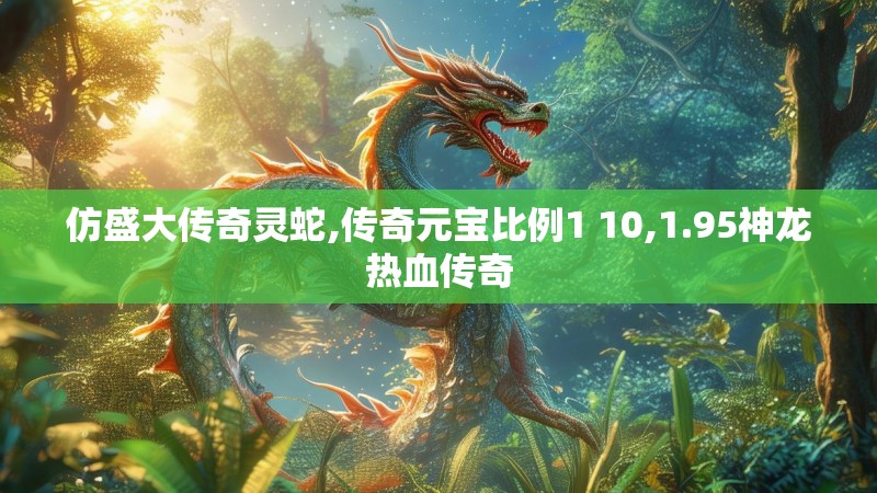 仿盛大传奇灵蛇,传奇元宝比例1 10,1.95神龙热血传奇 仿盛大传奇灵蛇,传奇元宝比例1 10,1.95神龙热血传奇