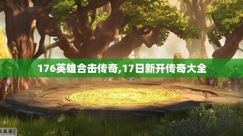 176英雄合击传奇,17日新开传奇大全 176英雄合击传奇,17日新开传奇大全
