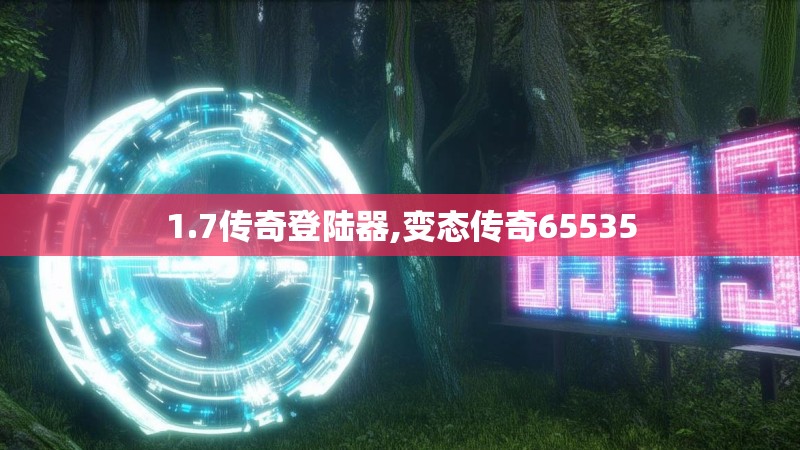1.7传奇登陆器,变态传奇65535 1.7传奇登陆器,变态传奇65535