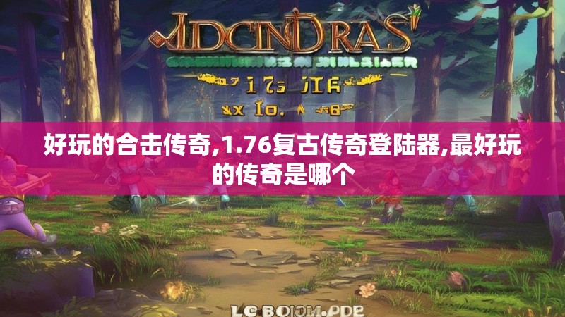 好玩的合击传奇,1.76复古传奇登陆器,最好玩的传奇是哪个 好玩的合击传奇,1.76复古传奇登陆器,最好玩的传奇是哪个