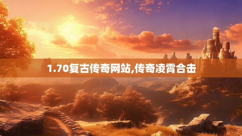 1.70复古传奇网站,传奇凌霄合击 1.70复古传奇网站,传奇凌霄合击