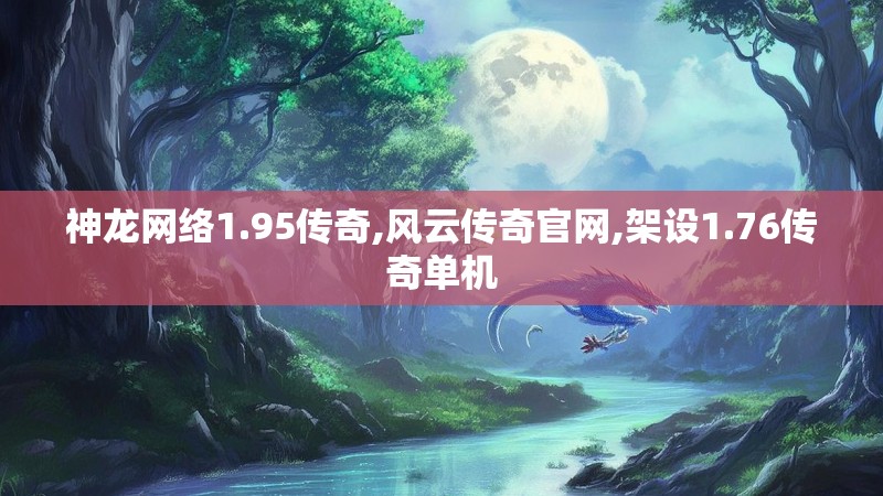 神龙网络1.95传奇,风云传奇官网,架设1.76传奇单机 神龙网络1.95传奇,风云传奇官网,架设1.76传奇单机