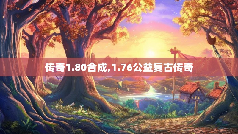 传奇1.80合成,1.76公益复古传奇 传奇1.80合成,1.76公益复古传奇