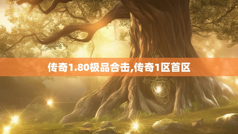 传奇1.80极品合击,传奇1区首区 传奇1.80极品合击,传奇1区首区