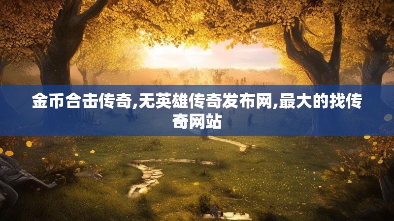 金币合击传奇,无英雄传奇发布网,最大的找传奇网站 金币合击传奇,无英雄传奇发布网,最大的找传奇网站