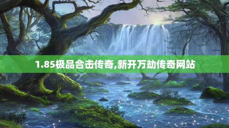 1.85极品合击传奇,新开万劫传奇网站 1.85极品合击传奇,新开万劫传奇网站