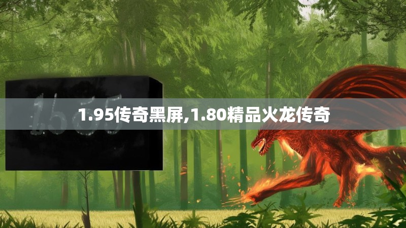 1.95传奇黑屏,1.80精品火龙传奇 1.95传奇黑屏,1.80精品火龙传奇