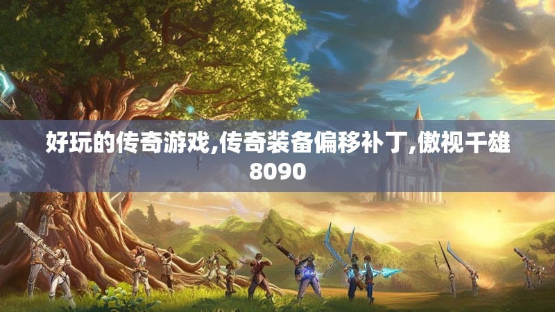 好玩的传奇游戏,传奇装备偏移补丁,傲视千雄8090 好玩的传奇游戏,传奇装备偏移补丁,傲视千雄8090