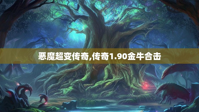 恶魔超变传奇,传奇1.90金牛合击 恶魔超变传奇,传奇1.90金牛合击