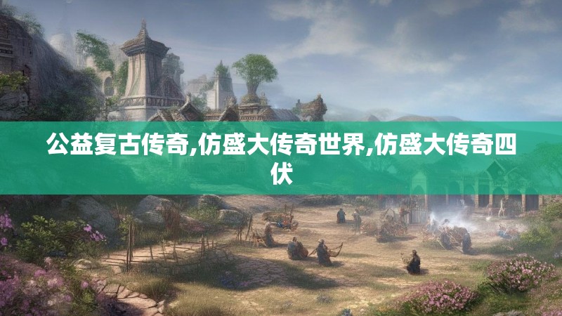 公益复古传奇,仿盛大传奇世界,仿盛大传奇四伏