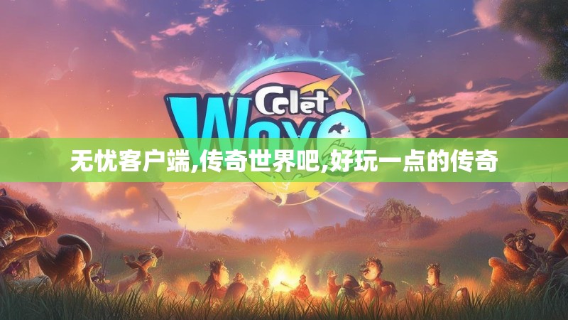 无忧客户端,传奇世界吧,好玩一点的传奇 无忧客户端,传奇世界吧,好玩一点的传奇