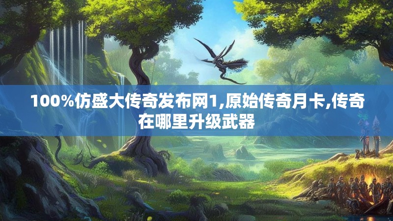 100%仿盛大传奇发布网1,原始传奇月卡,传奇在哪里升级武器 100%仿盛大传奇发布网1,原始传奇月卡,传奇在哪里升级武器