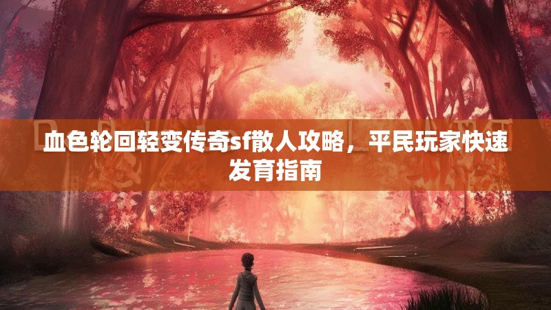 血色轮回轻变传奇sf散人攻略,平民玩家快速发育指南 血色轮回轻变传奇sf散人攻略,平民玩家快速发育指南